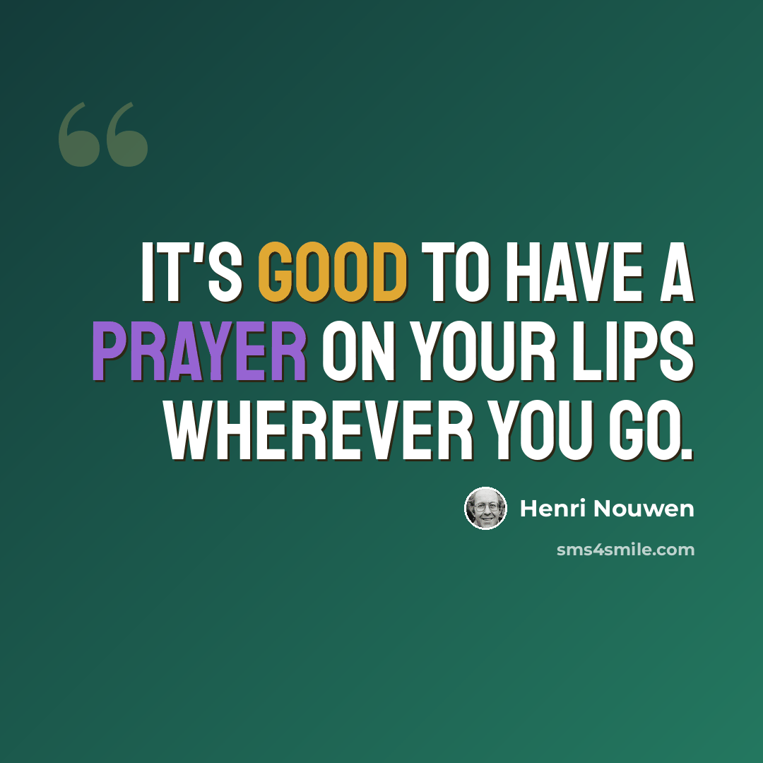 “It's good to have a prayer on your lips wherever you go.” quote by Henri Nouwen