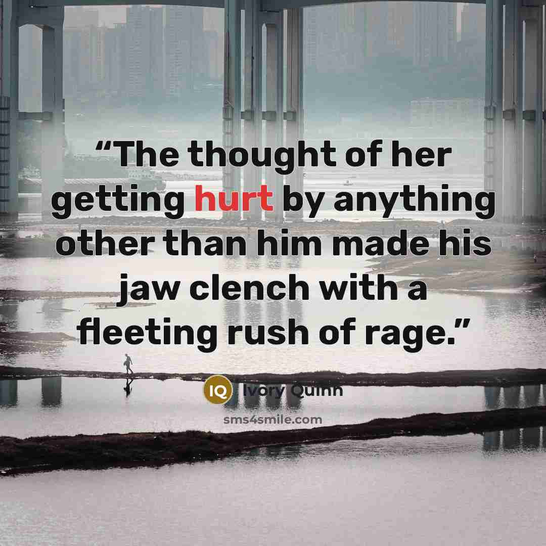 “The thought of her getting hurt by anything other than him made his jaw clench with a fleeting rush of rage.” quote by Ivory Quinn