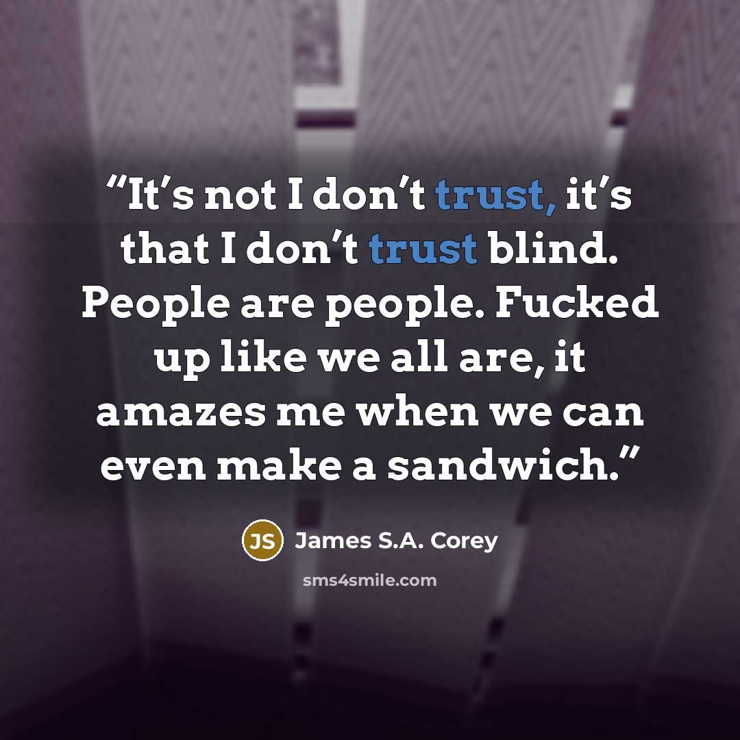 “It’s not I don’t trust, it’s that I don’t trust blind. People are people. Fucked up like we all are, it amazes me when we can even make a sandwich.” quote by James S.A. Corey