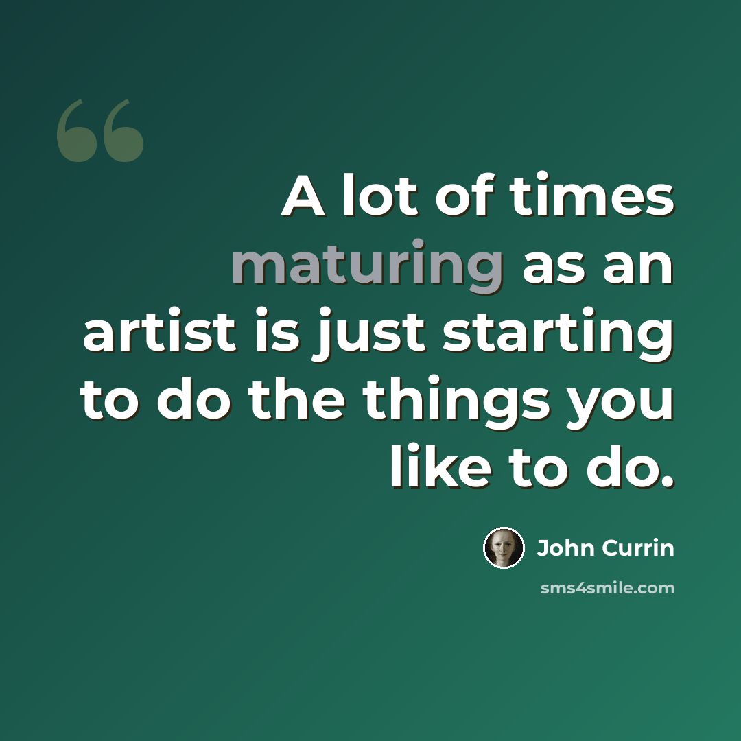 “A lot of times maturing as an artist is just starting to do the things you like to do.” quote by John Currin