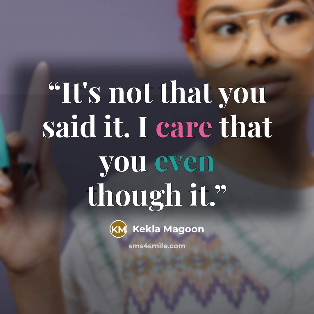 “It's not that you said it. I care that you even though it.” quote by Kekla Magoon