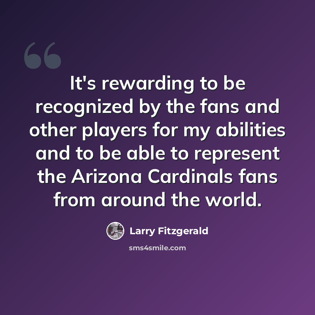 “It's rewarding to be recognized by the fans and other players for my abilities and to be able to represent the Arizona Cardinals fans from around the world.” quote by Larry Fitzgerald