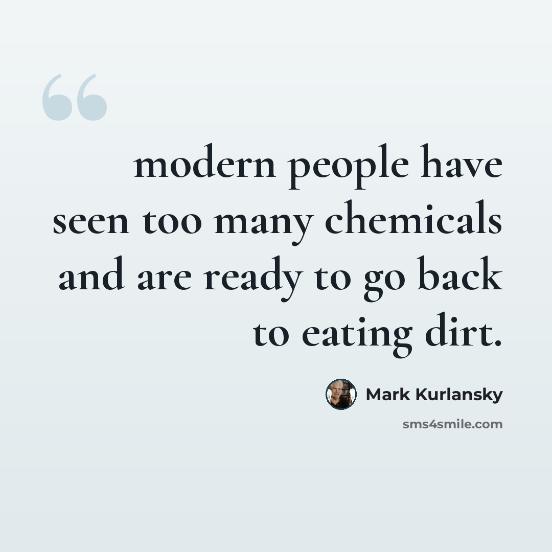 “modern people have seen too many chemicals and are ready to go back to eating dirt.” quote by Mark Kurlansky