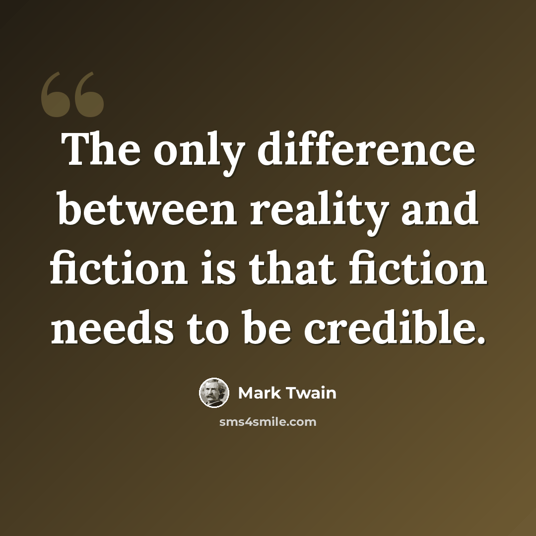 “The only difference between reality and fiction is that fiction needs to be credible.” quote by Mark Twain