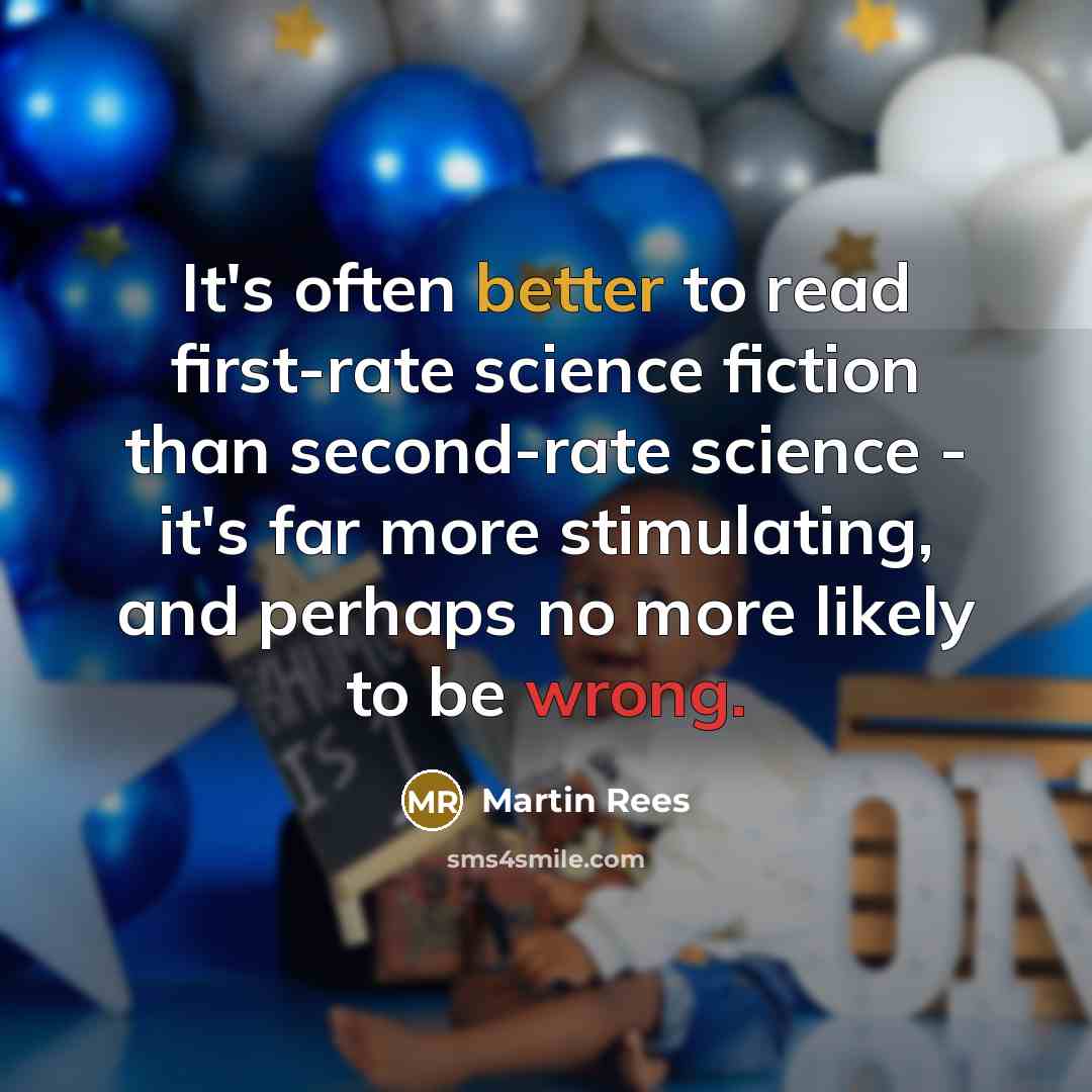 “It's often better to read first-rate science fiction than second-rate science - it's far more stimulating, and perhaps no more likely to be wrong.” quote by Martin Rees