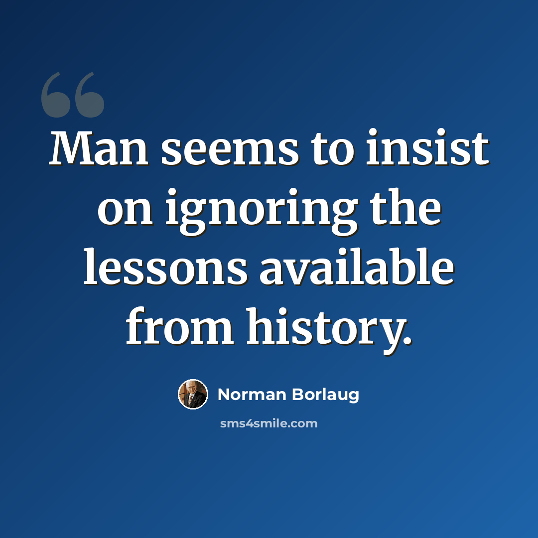 “Man seems to insist on ignoring the lessons available from history.” quote by Norman Borlaug