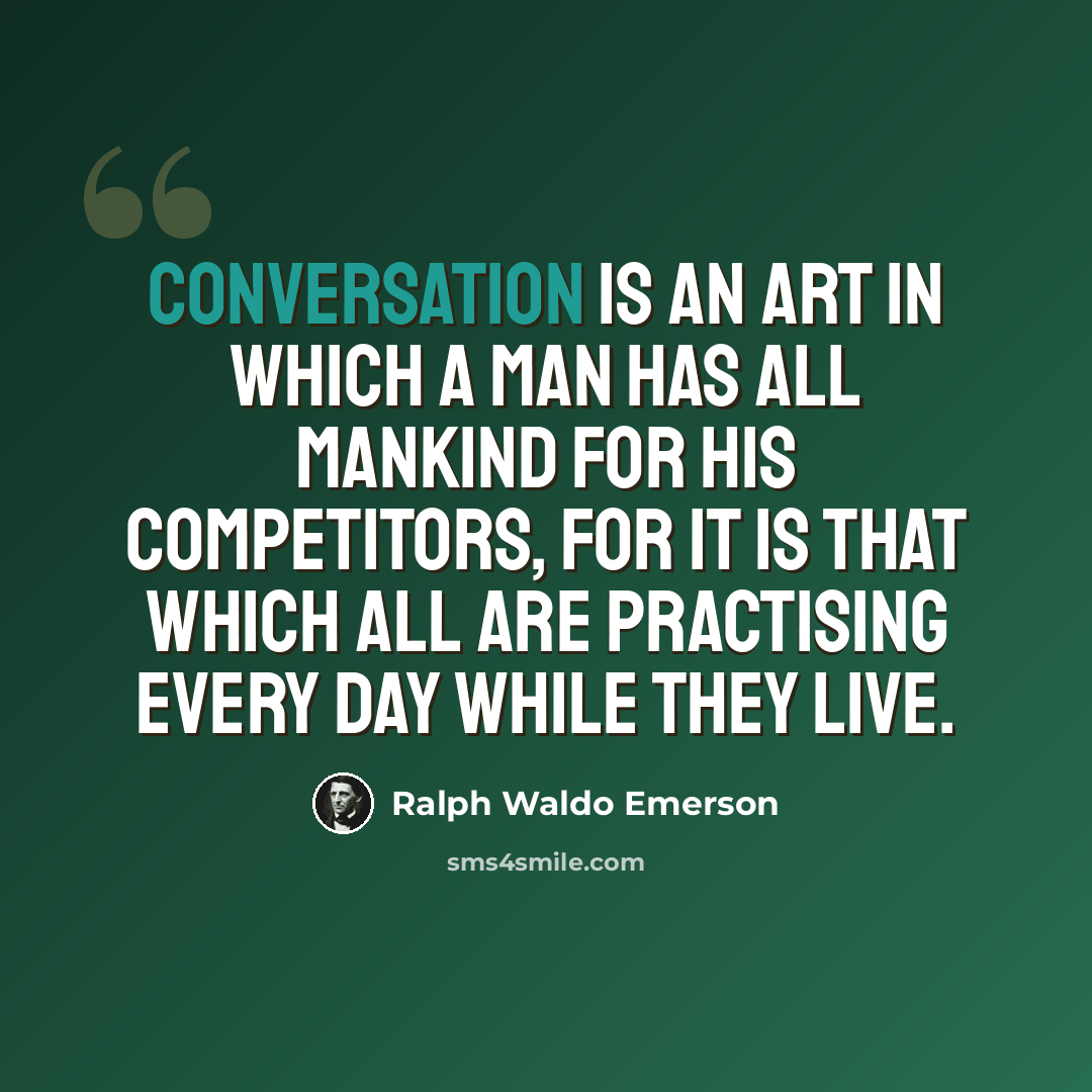 “Conversation is an art in which a man has all mankind for his competitors, for it is that which all are practising every day while they live.” quote by Ralph Waldo Emerson