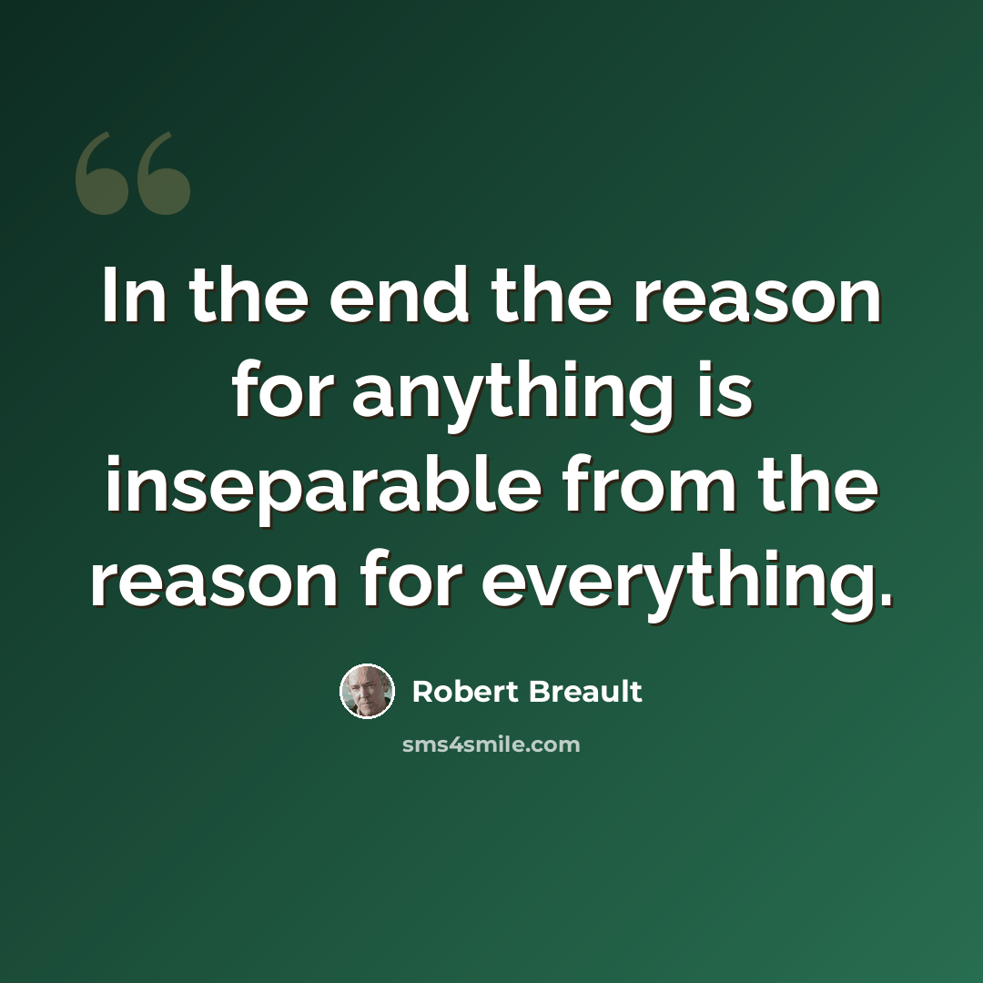 “In the end the reason for anything is inseparable from the reason for everything.” quote by Robert Breault