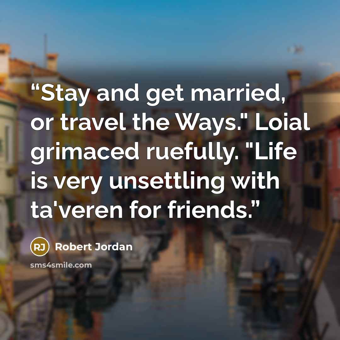 “Stay and get married, or travel the Ways." Loial grimaced ruefully. "Life is very unsettling with ta'veren for friends.” quote by Robert Jordan