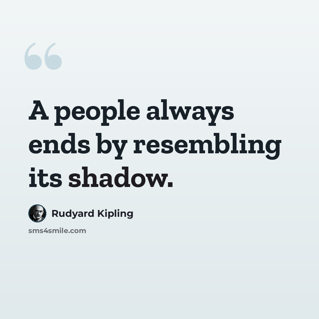 “A people always ends by resembling its shadow.” quote by Rudyard Kipling