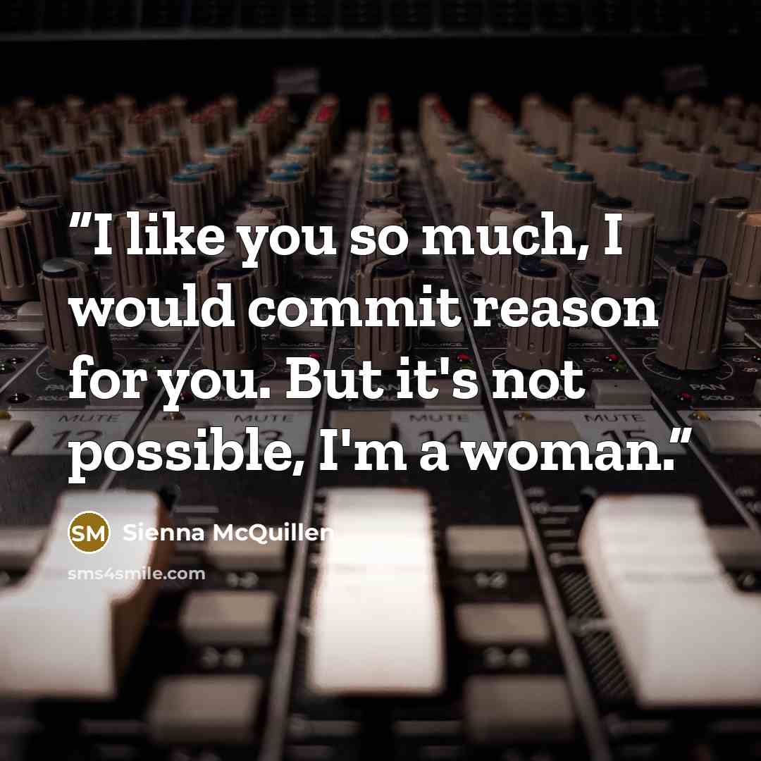 “I like you so much, I would commit reason for you. But it's not possible, I'm a woman.” quote by Sienna McQuillen