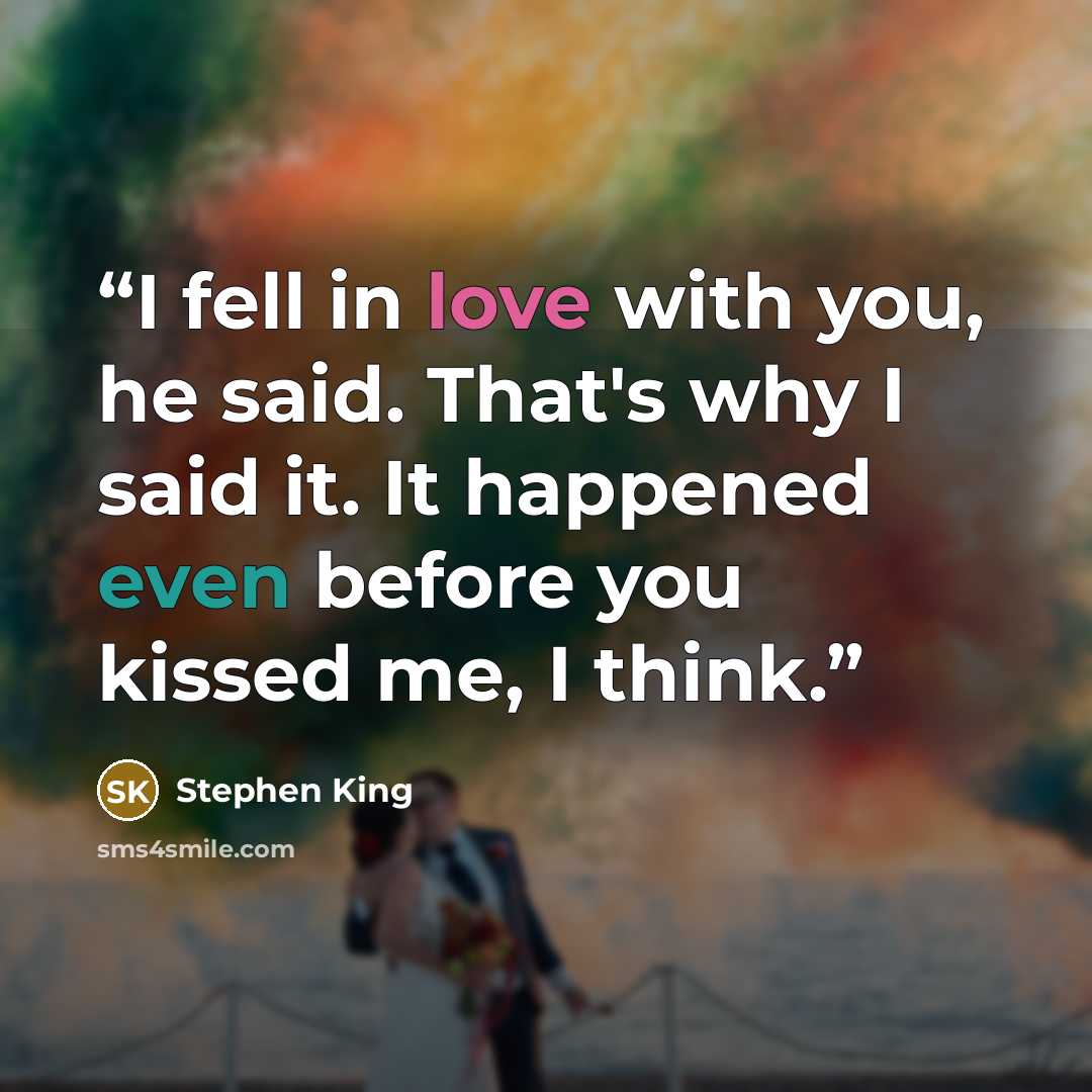 “I fell in love with you, he said. That's why I said it. It happened even before you kissed me, I think.” quote by Stephen King