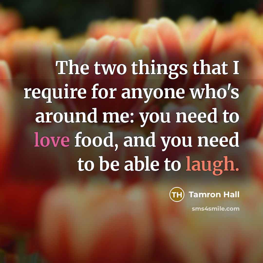 “The two things that I require for anyone who's around me: you need to love food, and you need to be able to laugh.” quote by Tamron Hall