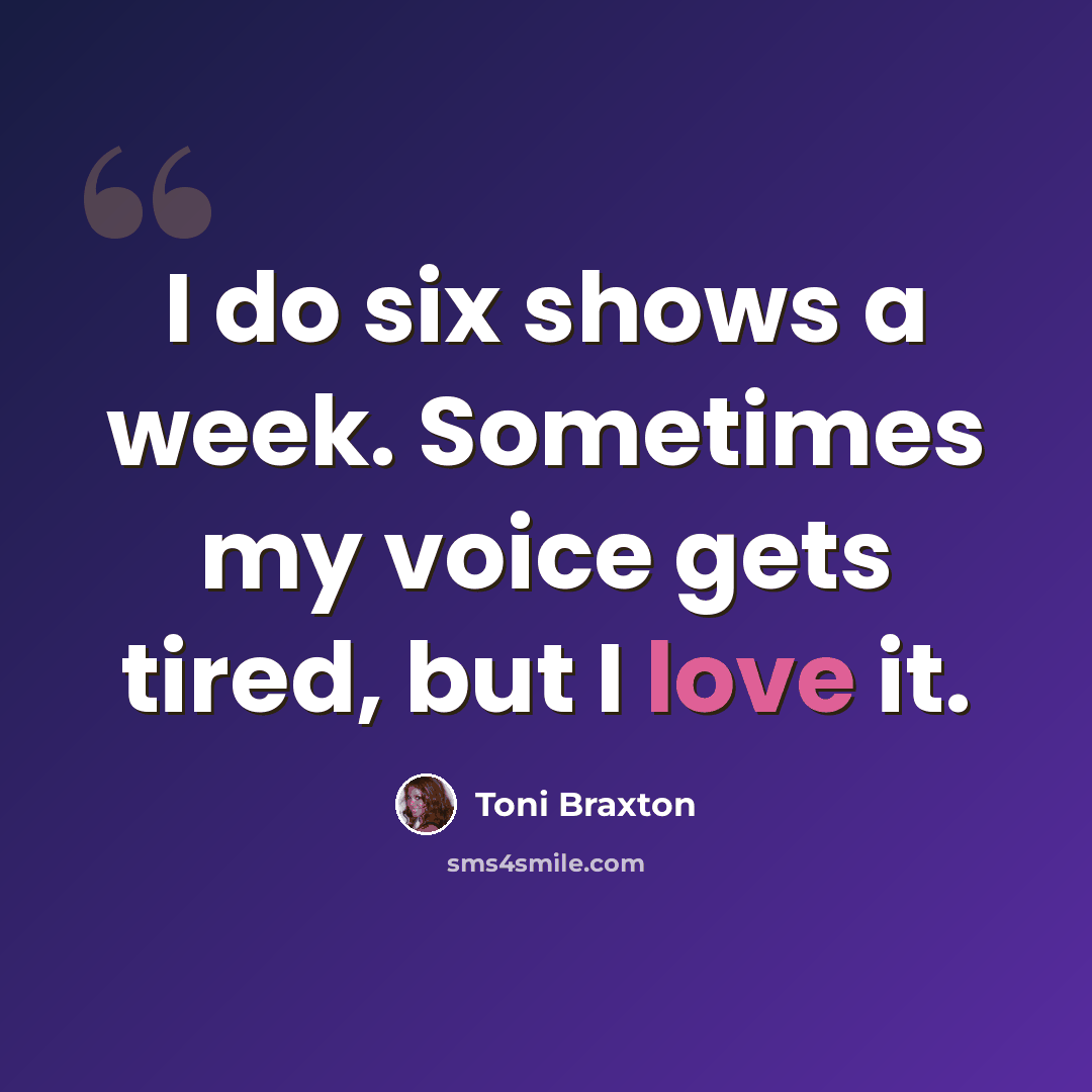 “I do six shows a week. Sometimes my voice gets tired, but I love it.” quote by Toni Braxton