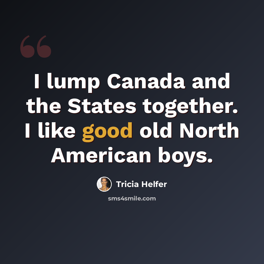 “I lump Canada and the States together. I like good old North American boys.” quote by Tricia Helfer