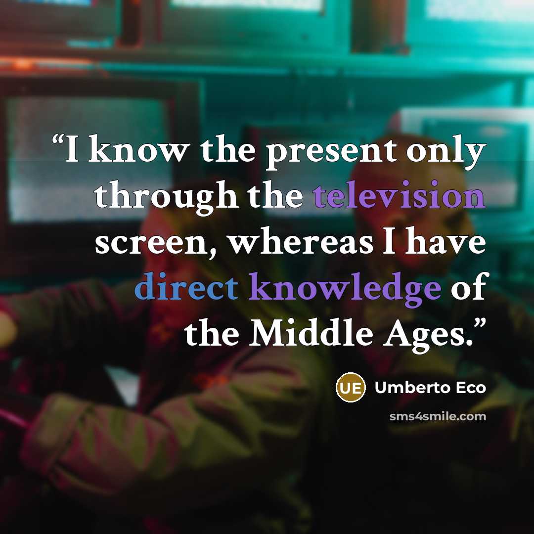 “I know the present only through the television screen, whereas I have direct knowledge of the Middle Ages.” quote by Umberto Eco