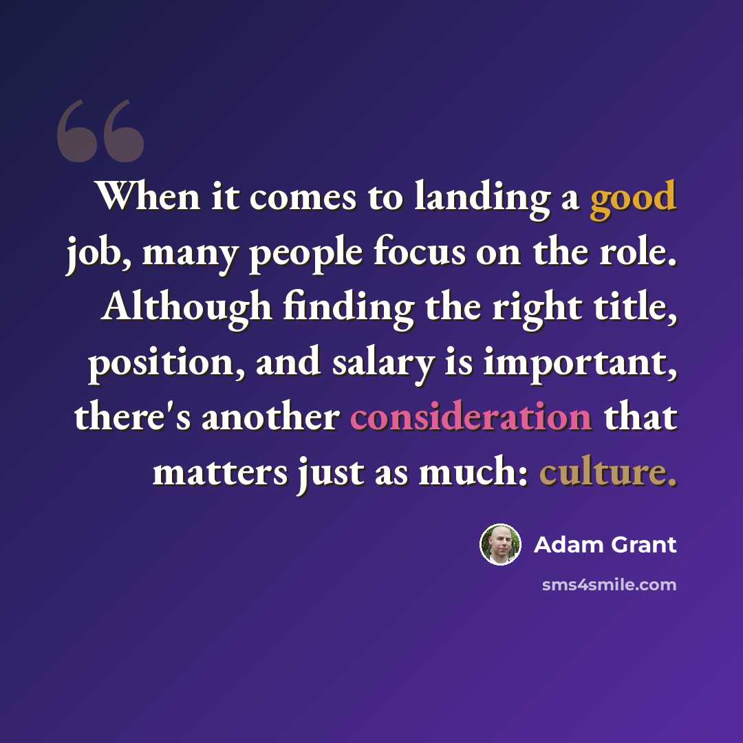 “When it comes to landing a good job, many people focus on the role. Although finding the right title, position, and salary is important, there's another consideration that matters just as much: culture.” quote by Adam Grant
