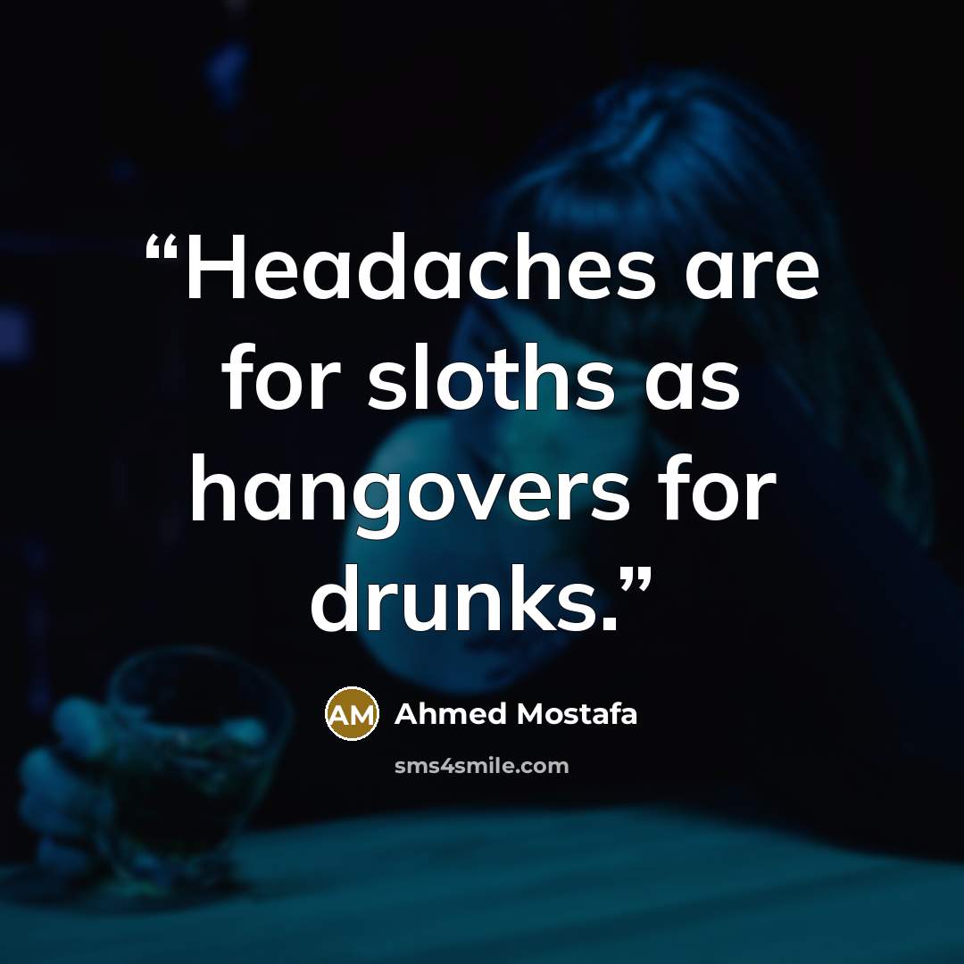 “Headaches are for sloths as hangovers for drunks.” quote by Ahmed Mostafa
