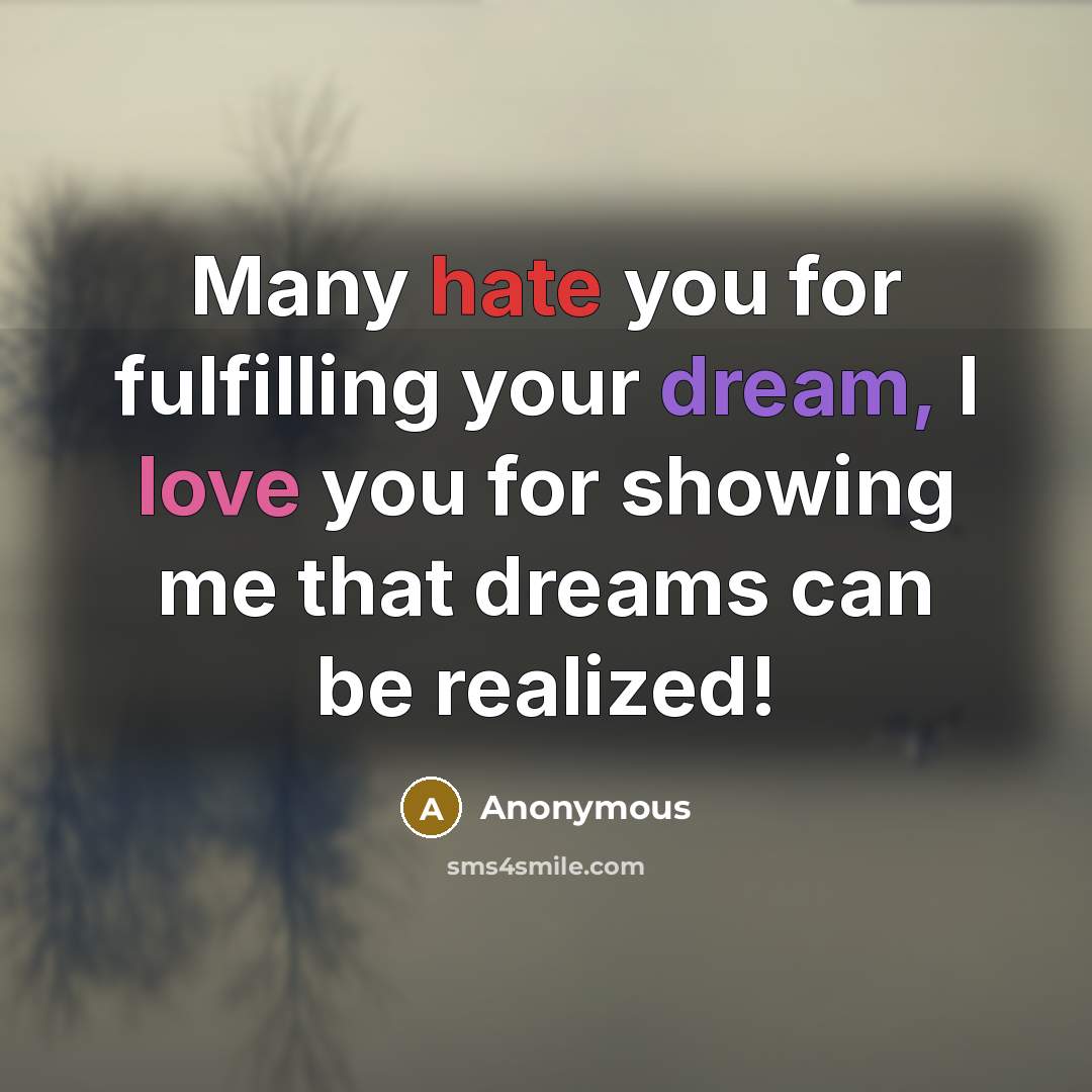 “Many hate you for fulfilling your dream, I love you for showing me that dreams can be realized!” quote by Anonymous