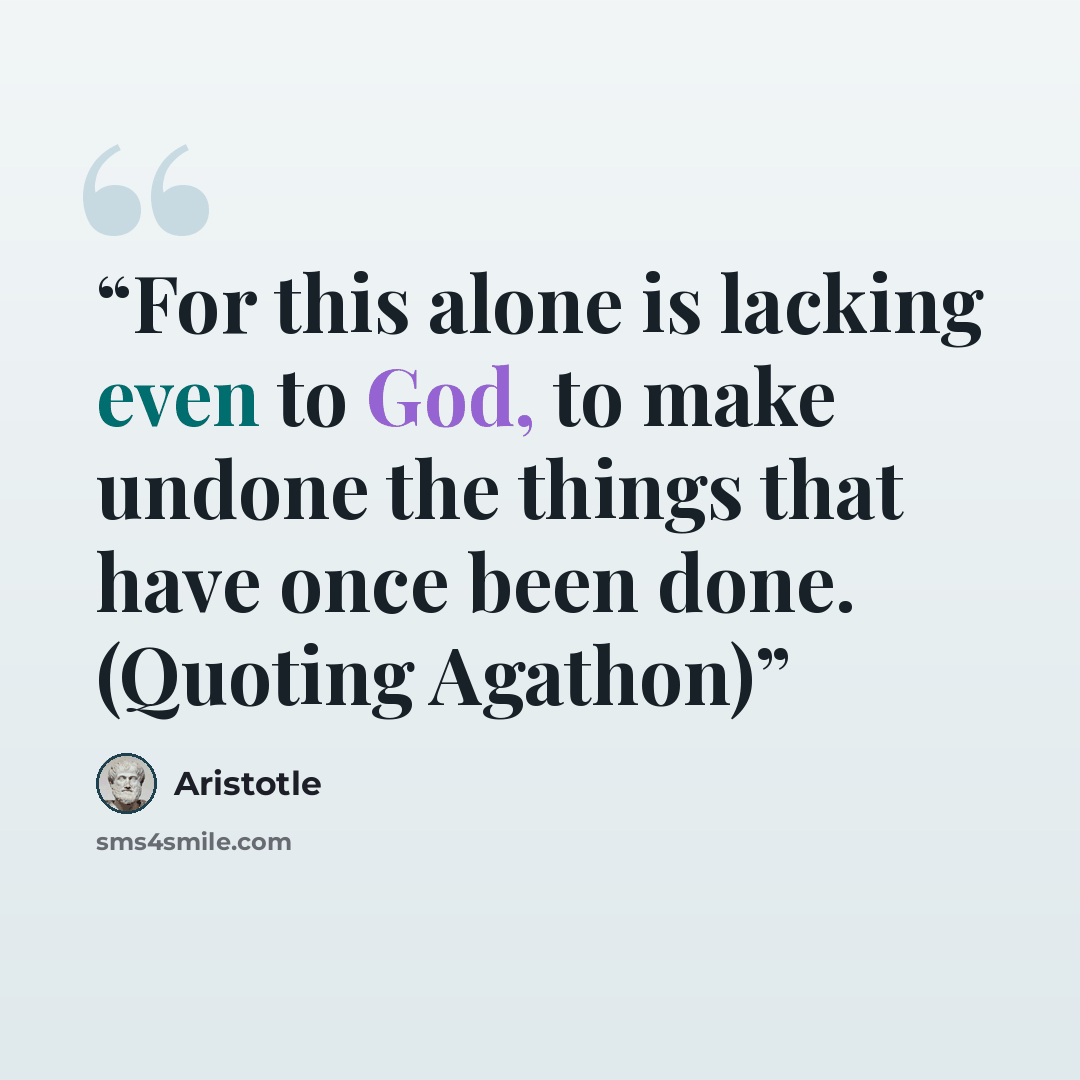 “For this alone is lacking even to God, to make undone the things that have once been done. (Quoting Agathon)” quote by Aristotle