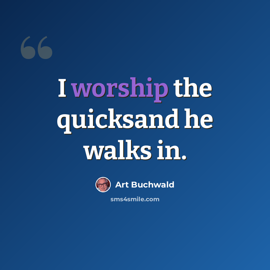 “I worship the quicksand he walks in.” quote by Art Buchwald