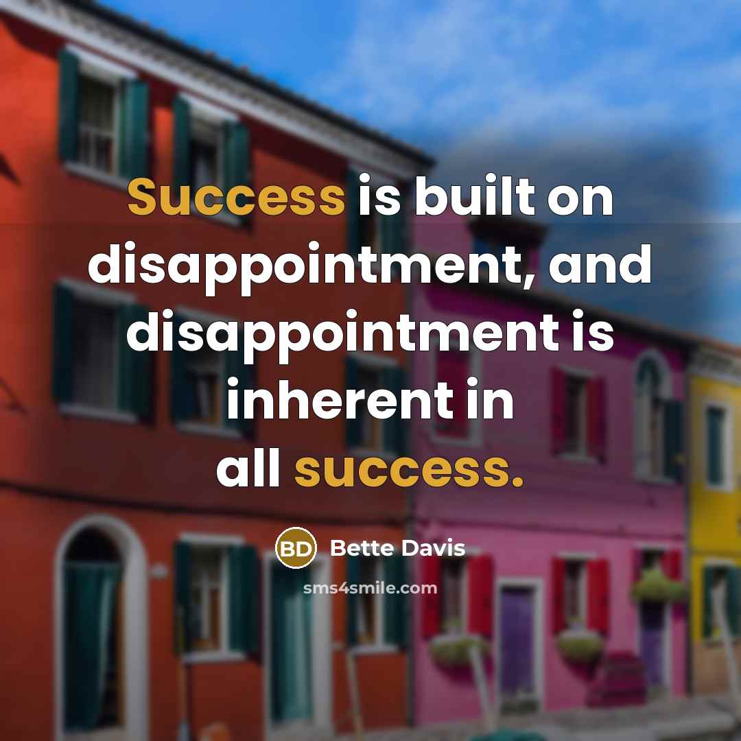 “Success is built on disappointment, and disappointment is inherent in all success.” quote by Bette Davis