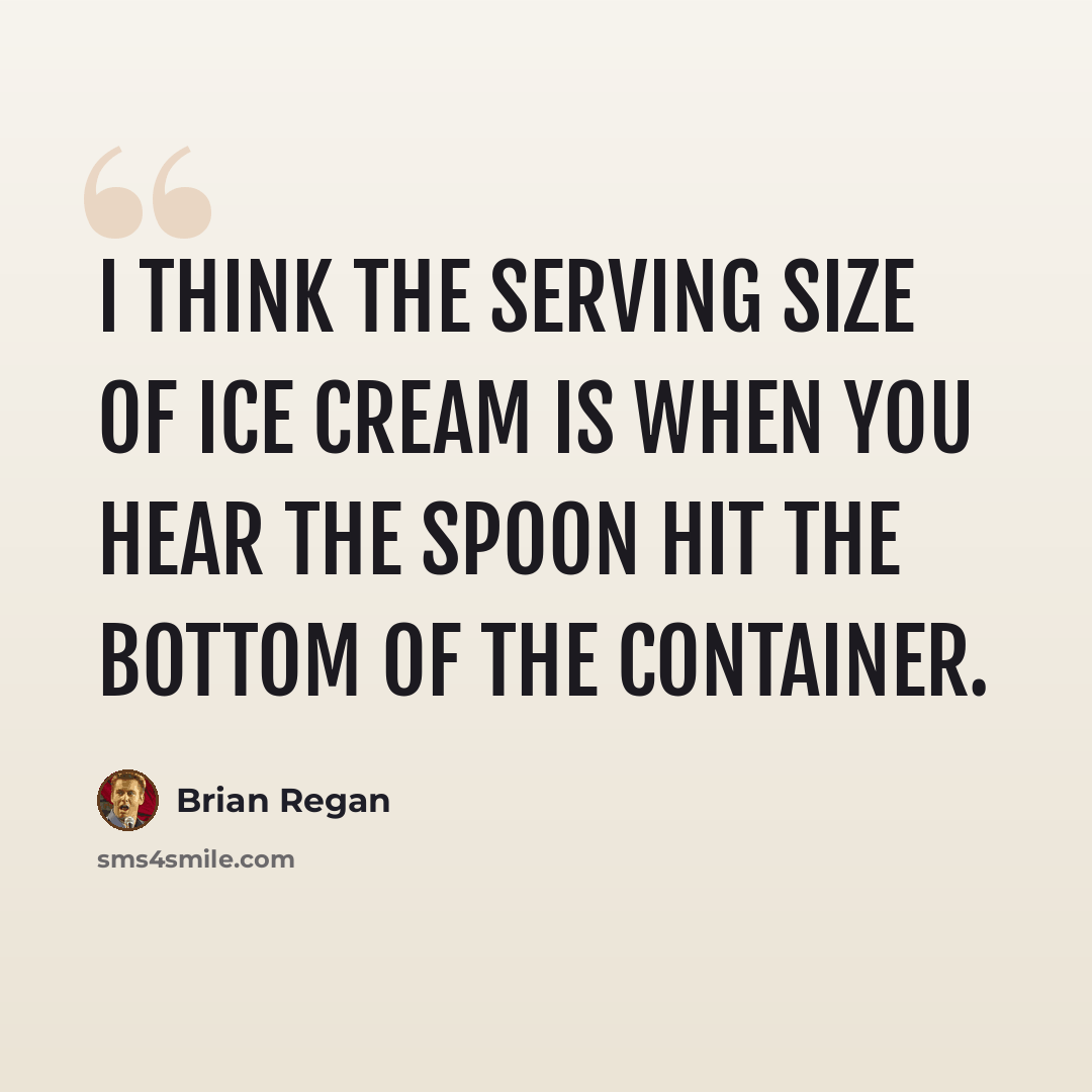 “I think the serving size of ice cream is when you hear the spoon hit the bottom of the container.” quote by Brian Regan