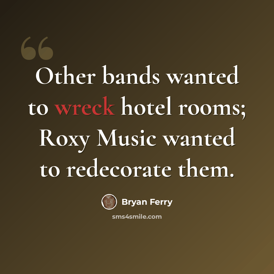 “Other bands wanted to wreck hotel rooms; Roxy Music wanted to redecorate them.” quote by Bryan Ferry