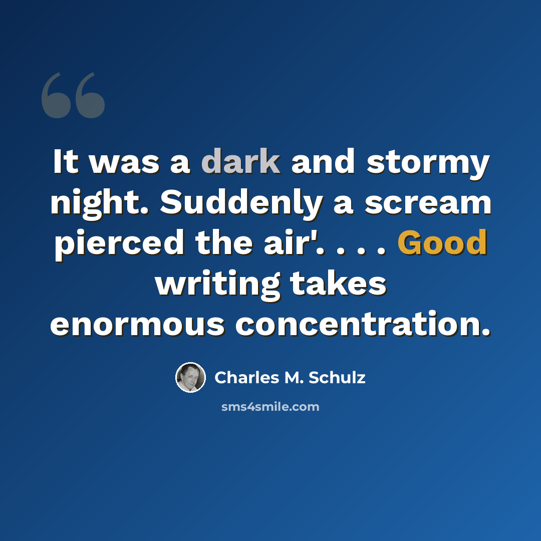 “It was a dark and stormy night. Suddenly a scream pierced the air'. . . . Good writing takes enormous concentration.” quote by Charles M. Schulz