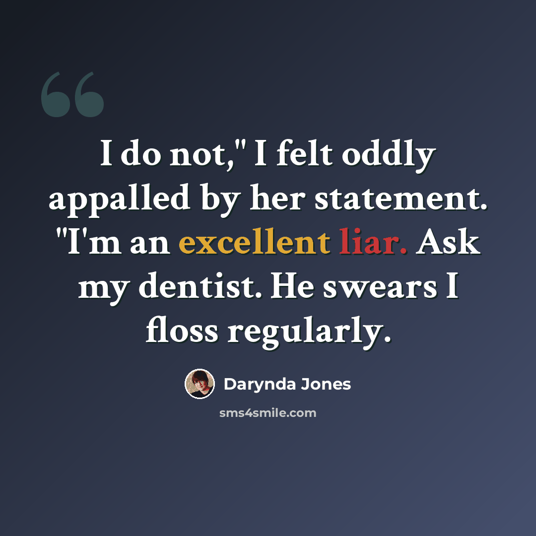 “I do not," I felt oddly appalled by her statement. "I'm an excellent liar. Ask my dentist. He swears I floss regularly.” quote by Darynda Jones