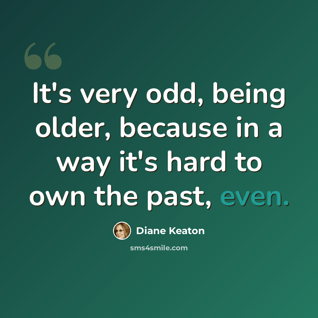 “It's very odd, being older, because in a way it's hard to own the past, even.” quote by Diane Keaton