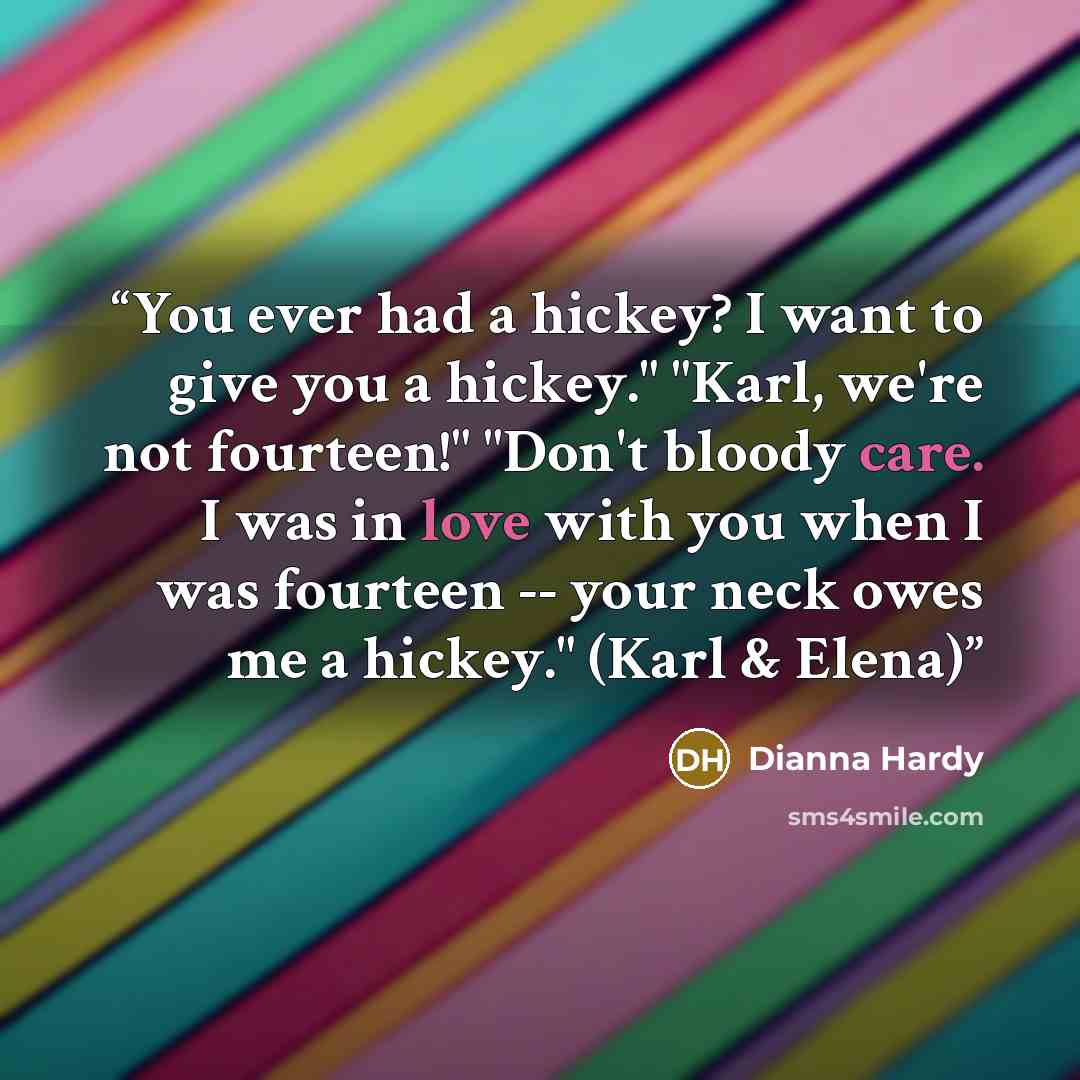“You ever had a hickey? I want to give you a hickey." "Karl, we're not fourteen!" "Don't bloody care. I was in love with you when I was fourteen -- your neck owes me a hickey." (Karl & Elena)” quote by Dianna Hardy