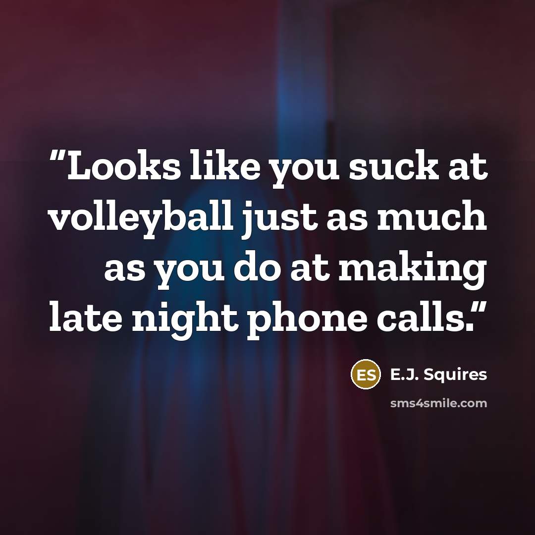 “Looks like you suck at volleyball just as much as you do at making late night phone calls.” quote by E.J. Squires
