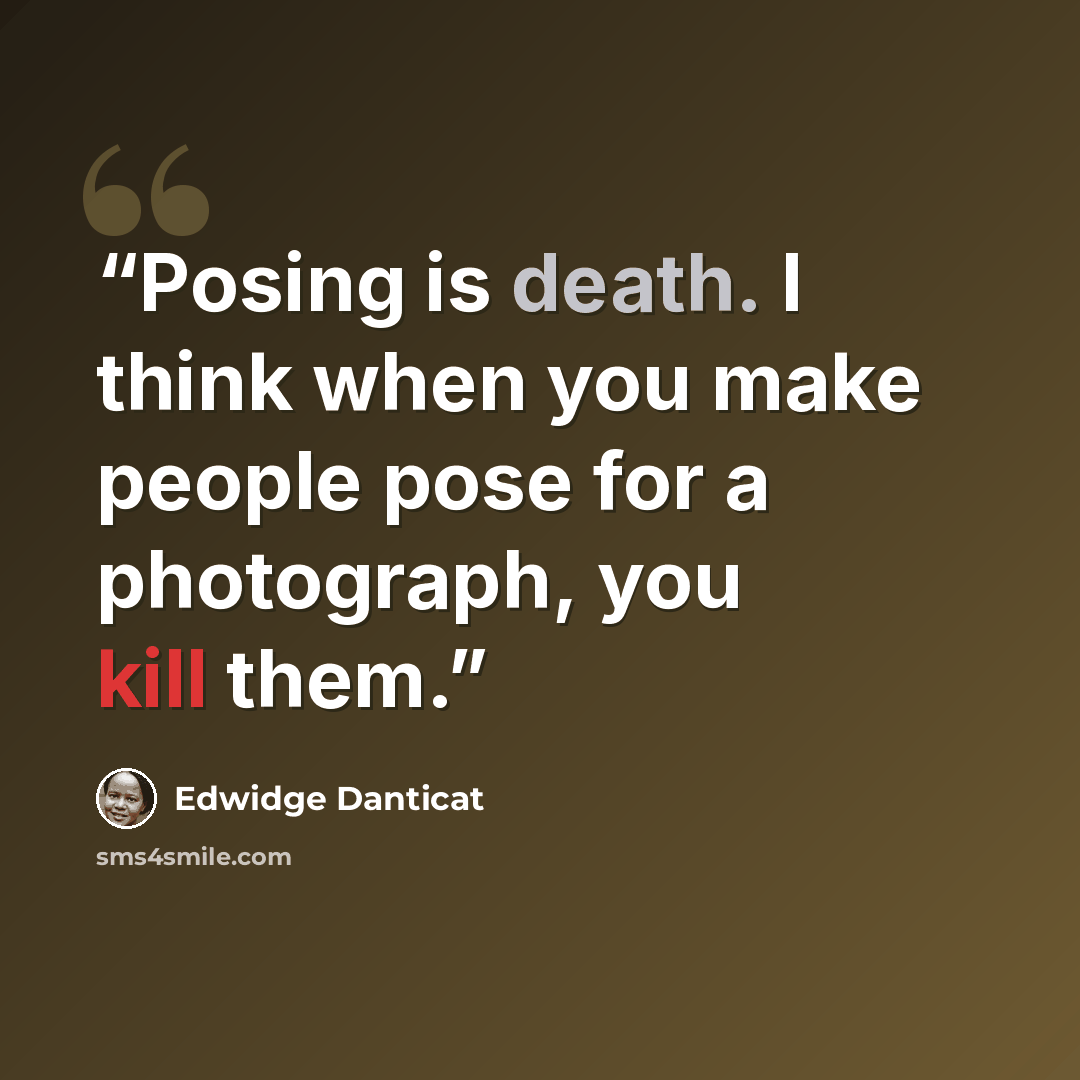 “Posing is death. I think when you make people pose for a photograph, you kill them.” quote by Edwidge Danticat