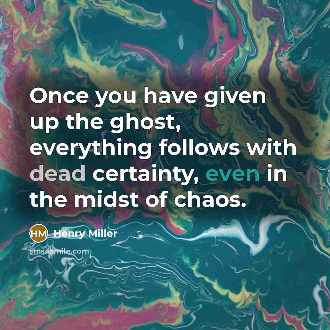 “Once you have given up the ghost, everything follows with dead certainty, even in the midst of chaos.” quote by Henry Miller