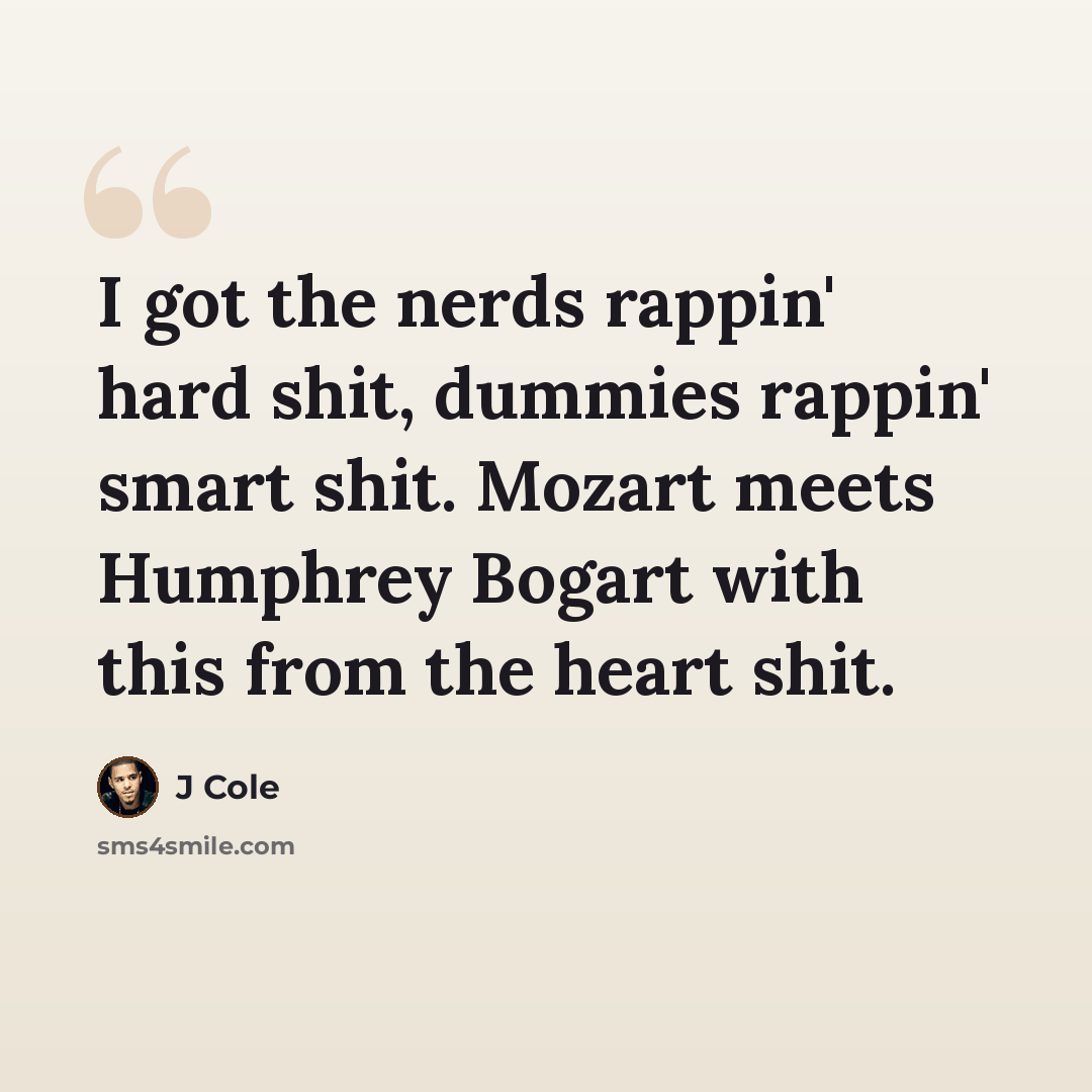 “I got the nerds rappin' hard shit, dummies rappin' smart shit. Mozart meets Humphrey Bogart with this from the heart shit.” quote by J Cole