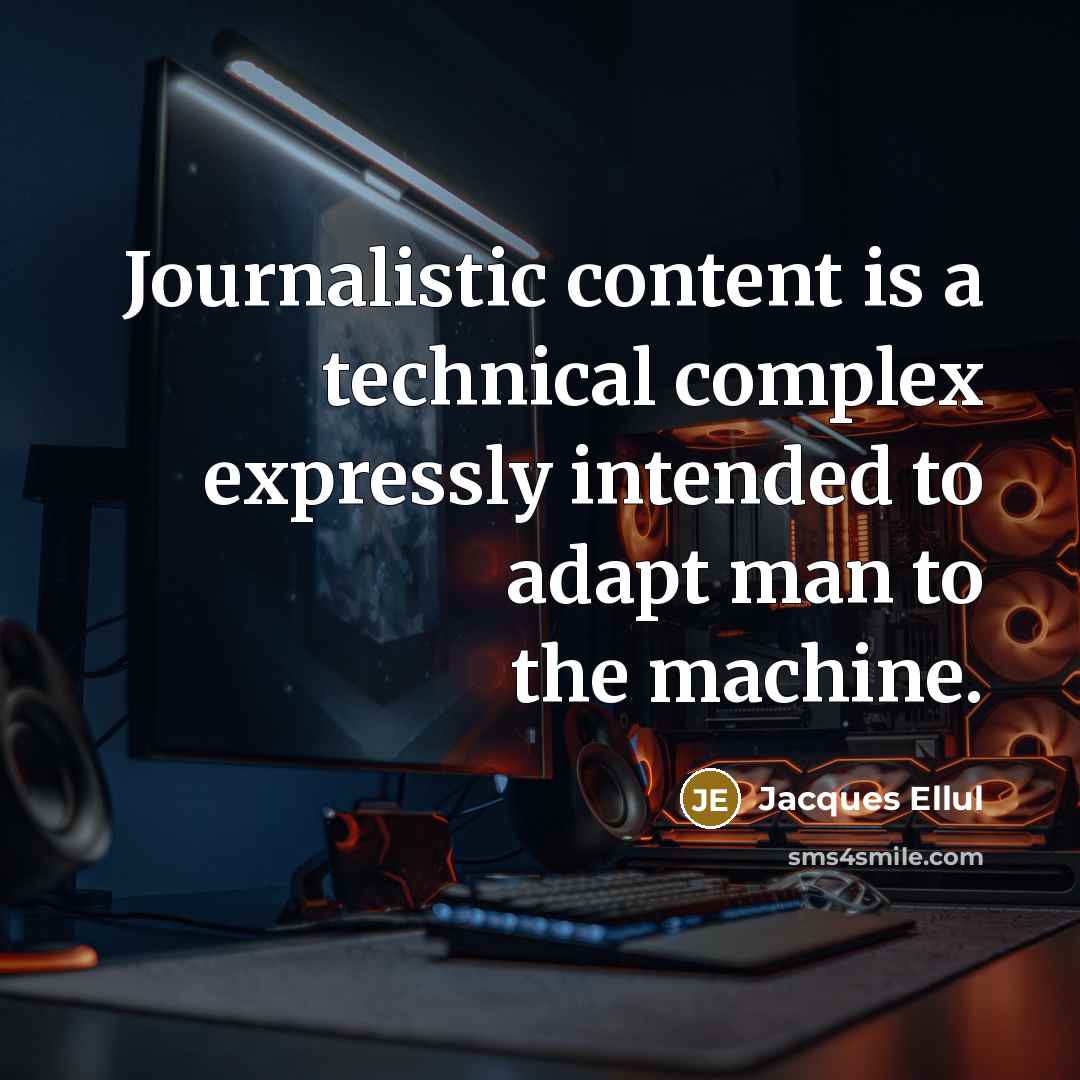 “Journalistic content is a technical complex expressly intended to adapt man to the machine.” quote by Jacques Ellul