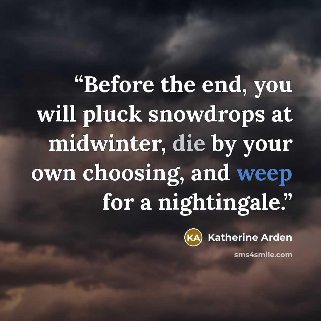 “Before the end, you will pluck snowdrops at midwinter, die by your own choosing, and weep for a nightingale.” quote by Katherine Arden