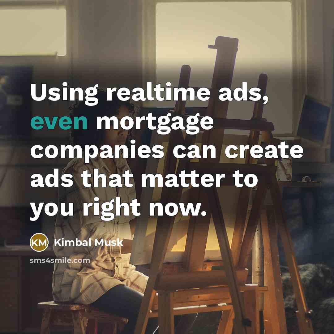 “Using realtime ads, even mortgage companies can create ads that matter to you right now.” quote by Kimbal Musk