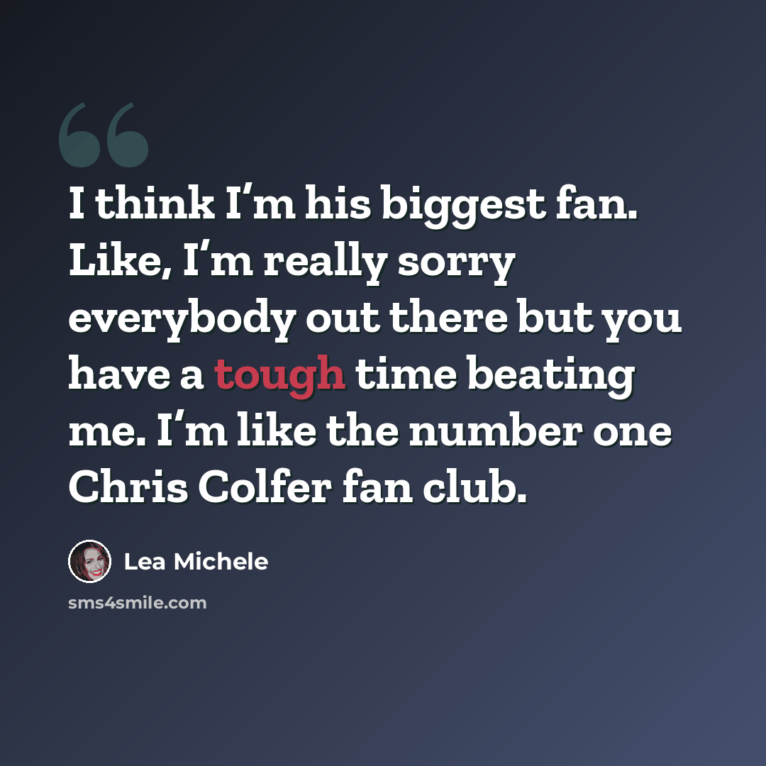 “I think I’m his biggest fan. Like, I’m really sorry everybody out there but you have a tough time beating me. I’m like the number one Chris Colfer fan club.” quote by Lea Michele