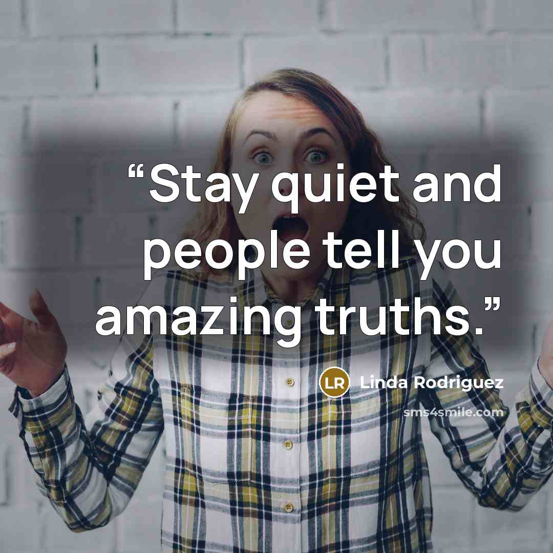 “Stay quiet and people tell you amazing truths.” quote by Linda Rodriguez
