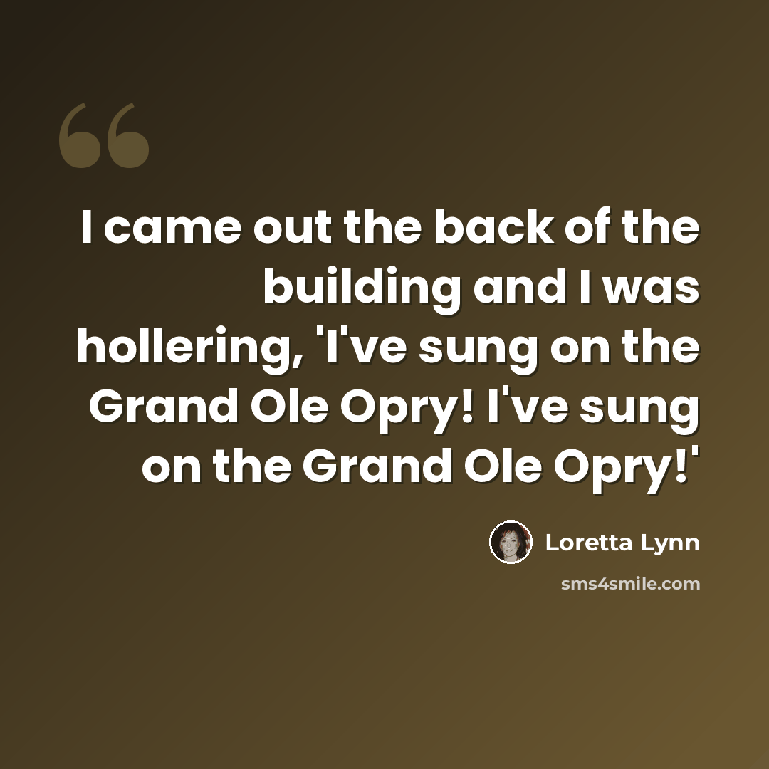 “I came out the back of the building and I was hollering, 'I've sung on the Grand Ole Opry! I've sung on the Grand Ole Opry!'” quote by Loretta Lynn