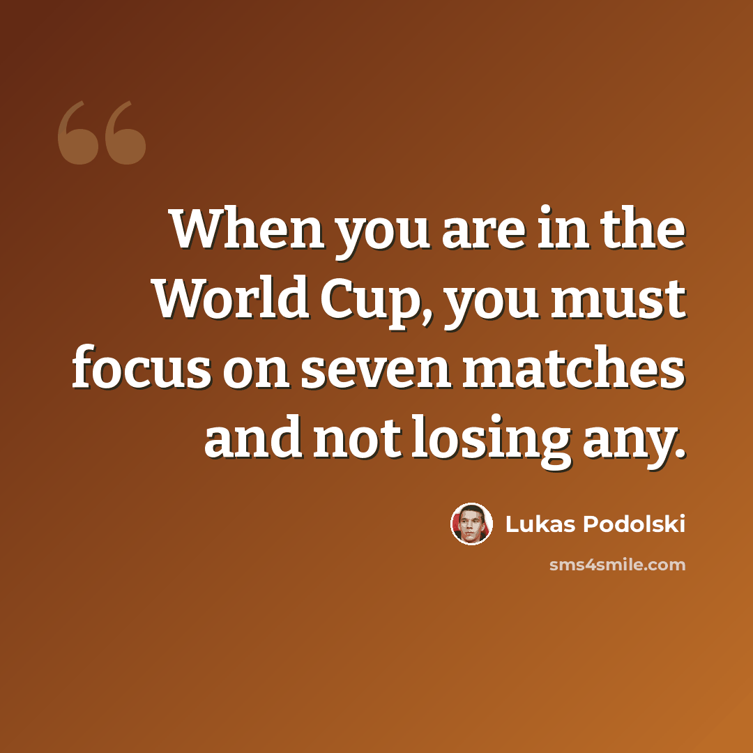 “When you are in the World Cup, you must focus on seven matches and not losing any.” quote by Lukas Podolski