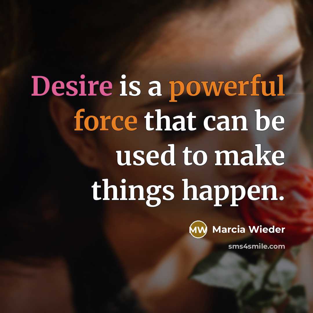 “Desire is a powerful force that can be used to make things happen.” quote by Marcia Wieder