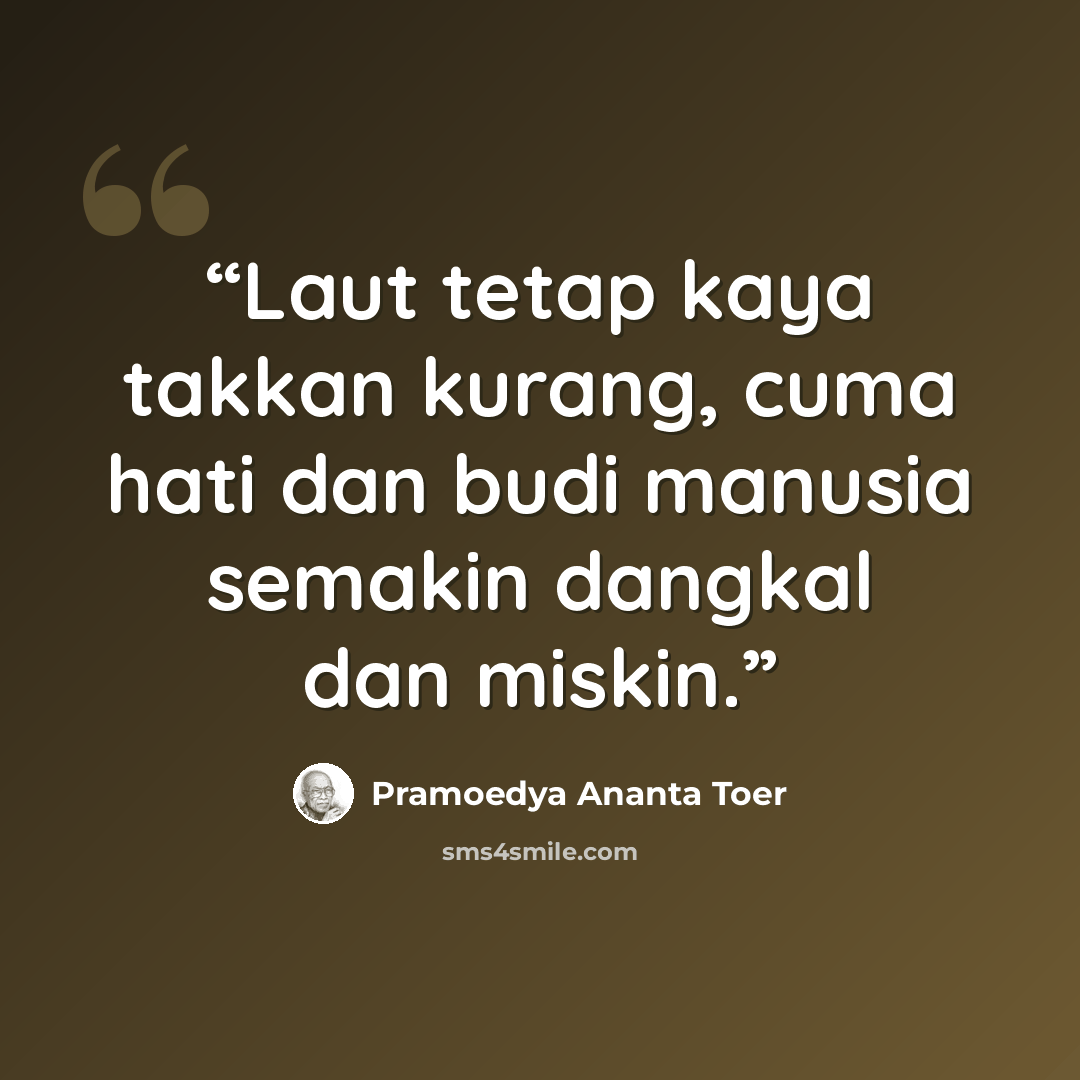 “Laut tetap kaya takkan kurang, cuma hati dan budi manusia semakin dangkal dan miskin.” quote by Pramoedya Ananta Toer