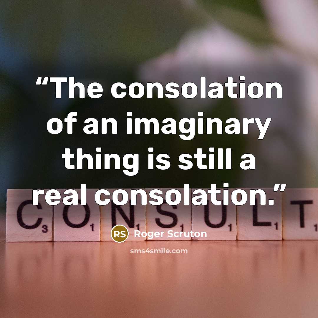 “The consolation of an imaginary thing is still a real consolation.” quote by Roger Scruton