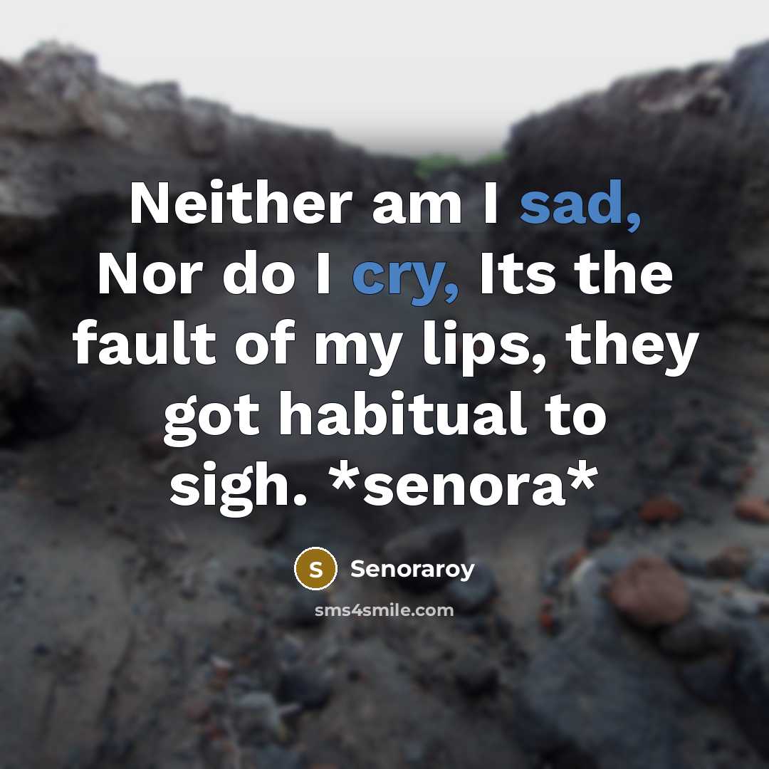 “Neither am I sad, Nor do I cry, Its the fault of my lips, they got habitual to sigh. *senora*” quote by Senoraroy