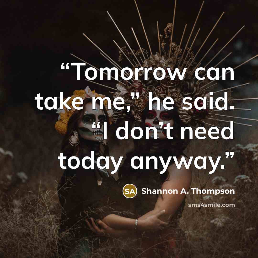 “Tomorrow can take me,” he said. “I don’t need today anyway.” quote by Shannon A. Thompson