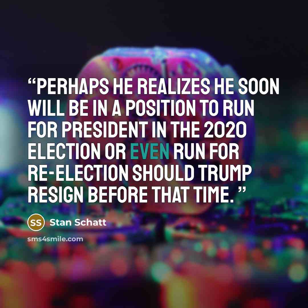 “Perhaps he realizes he soon will be in a position to run for president in the 2020 election or even run for re-election should Trump resign before that time.” quote by Stan Schatt