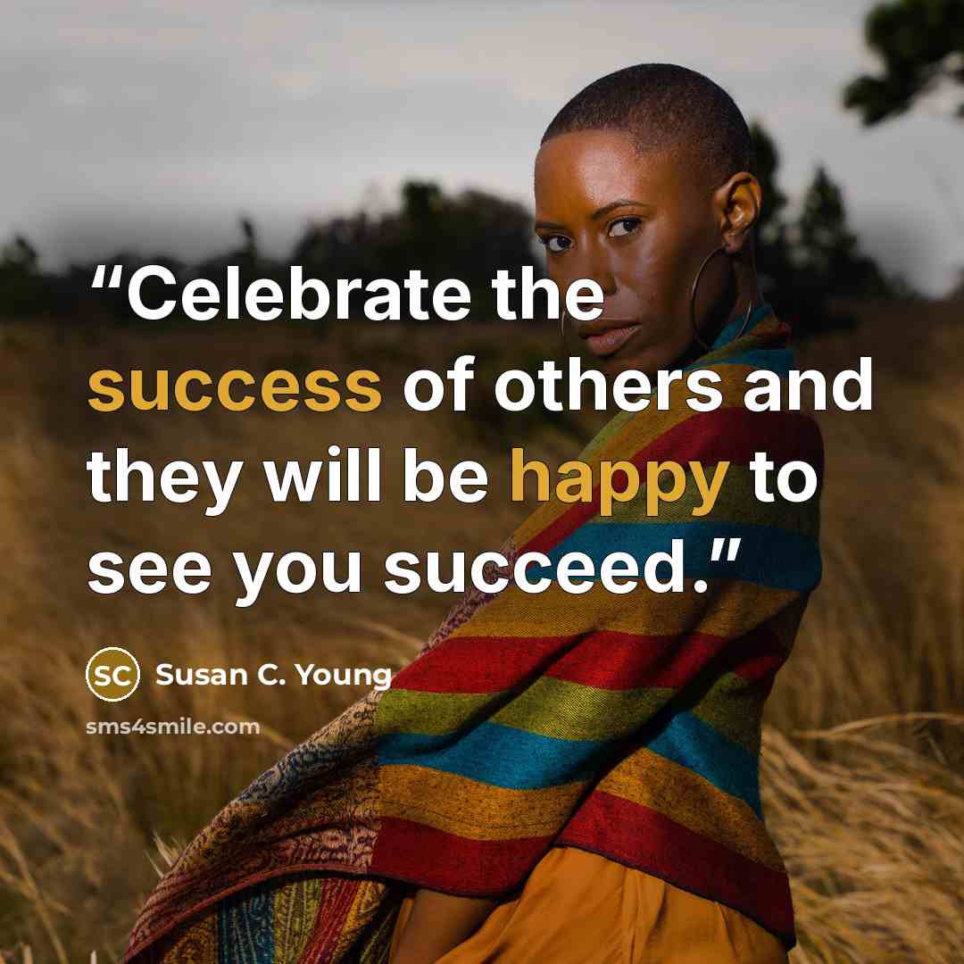 “Celebrate the success of others and they will be happy to see you succeed.” quote by Susan C. Young